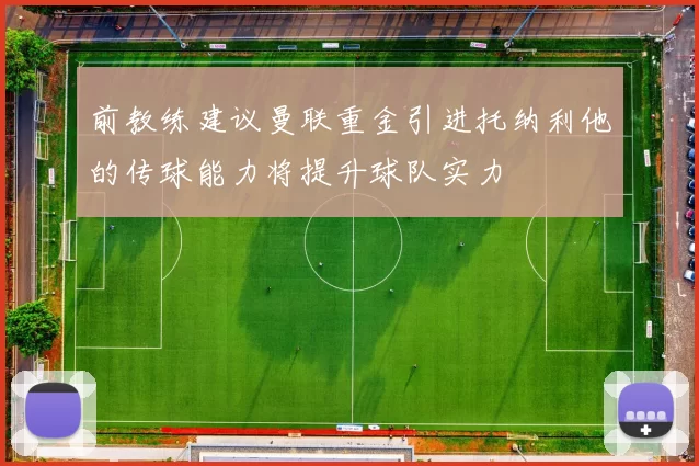 前教练建议曼联重金引进托纳利他的传球能力将提升球队实力