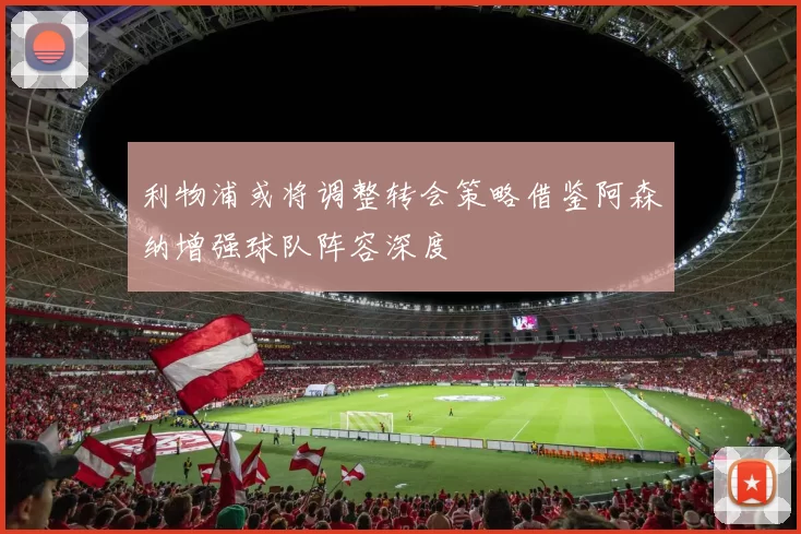 利物浦或将调整转会策略借鉴阿森纳增强球队阵容深度