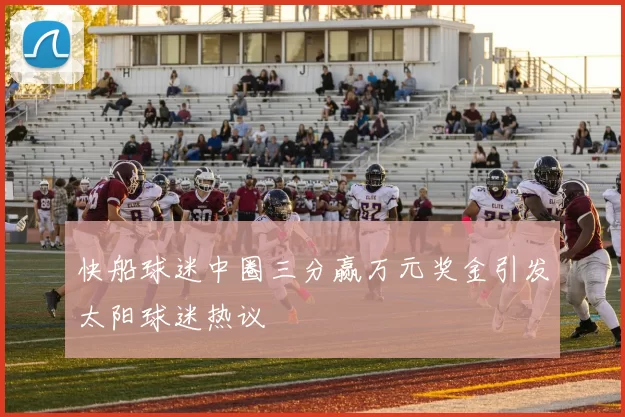 快船球迷中圈三分赢万元奖金引发太阳球迷热议