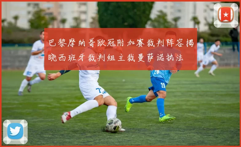 巴黎摩纳哥欧冠附加赛裁判阵容揭晓西班牙裁判组主裁曼萨诺执法