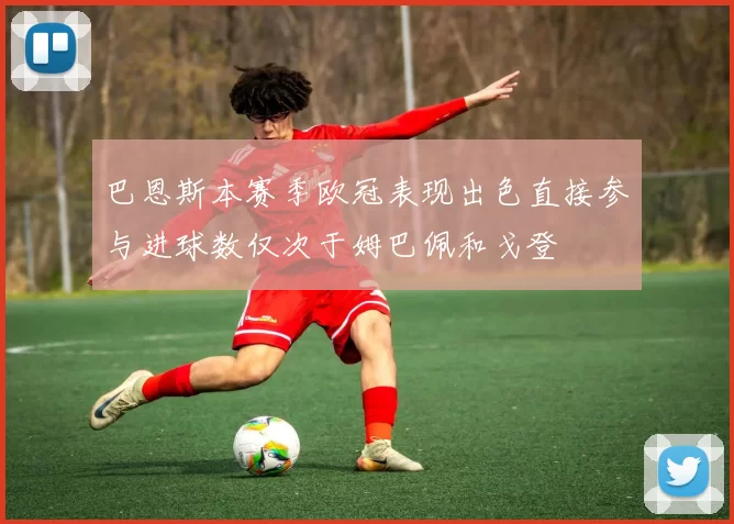 巴恩斯本赛季欧冠表现出色直接参与进球数仅次于姆巴佩和戈登