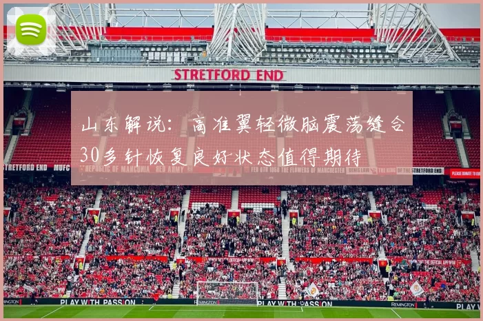 山东解说：高准翼轻微脑震荡缝合30多针恢复良好状态值得期待