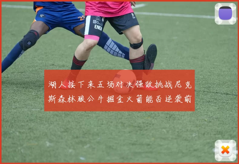 湖人接下来五场对决强敌挑战尼克斯森林狼公牛掘金火箭能否逆袭前五